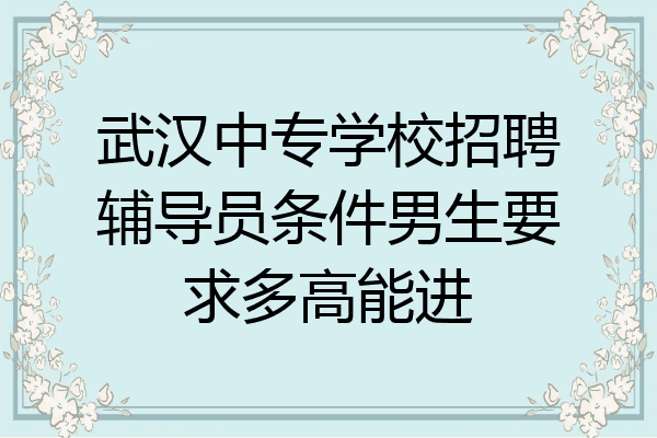 武汉中专学校招聘辅导员条件男生要求多高能进