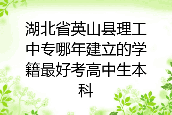 湖北省英山县理工中专哪年建立的学籍最好考高中生本科