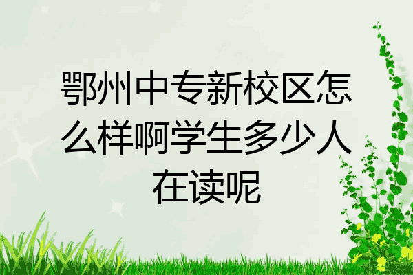 鄂州中专新校区怎么样啊学生多少人在读呢