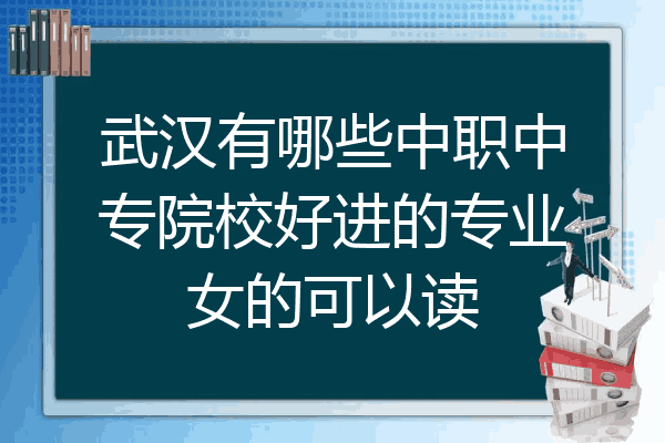 武汉有哪些中职中专院校好进的专业女的可以读