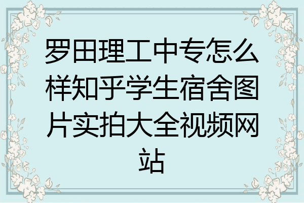 罗田理工中专怎么样知乎学生宿舍图片实拍大全视频网站