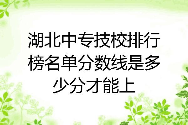 湖北中专技校排行榜名单分数线是多少分才能上