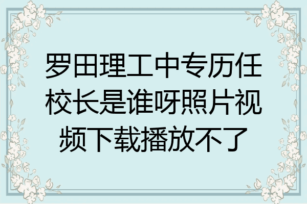 罗田理工中专历任校长是谁呀照片视频下载播放不了