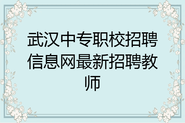 武汉中专职校招聘信息网最新招聘教师
