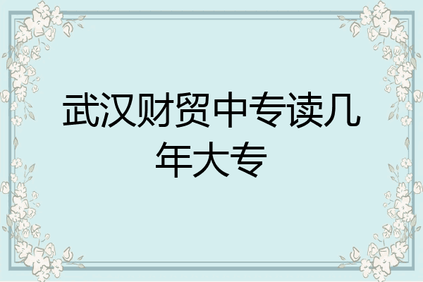 武汉财贸中专读几年大专