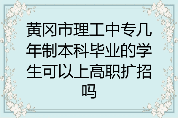 黄冈市理工中专几年制本科毕业的学生可以上高职扩招吗