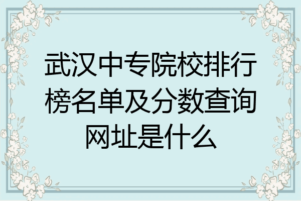 武汉中专院校排行榜名单及分数查询网址是什么