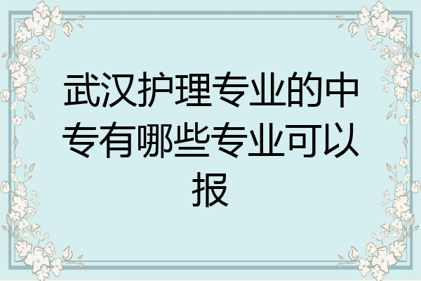 武汉护理专业的中专有哪些专业可以报