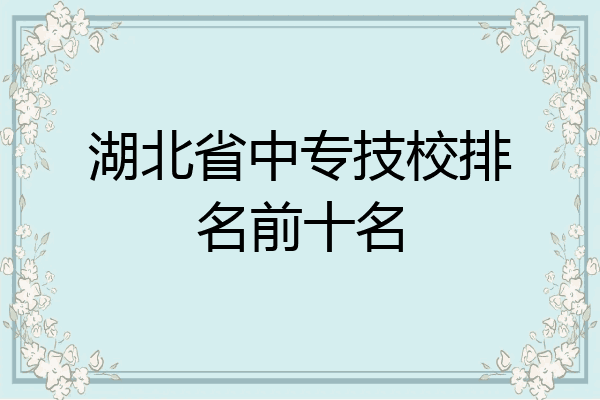湖北省中专技校排名前十名