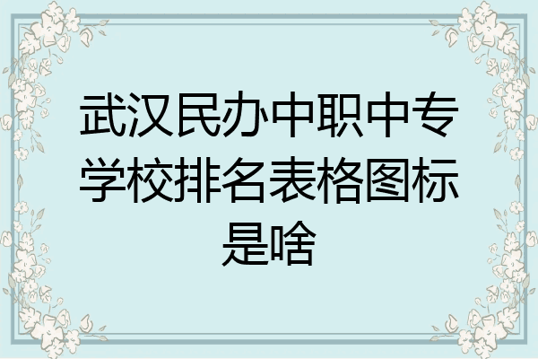 武汉民办中职中专学校排名表格图标是啥