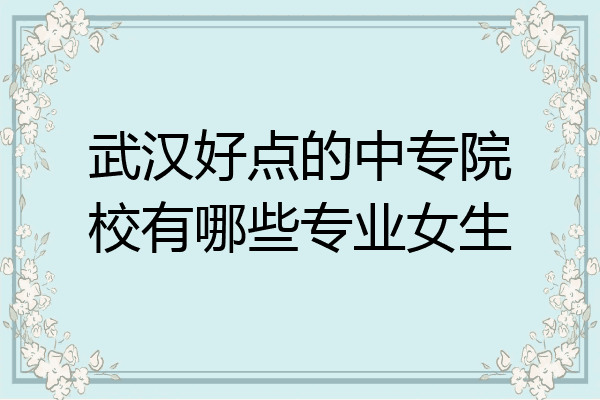 武汉好点的中专院校有哪些专业女生