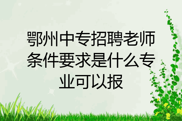 鄂州中专招聘老师条件要求是什么专业可以报
