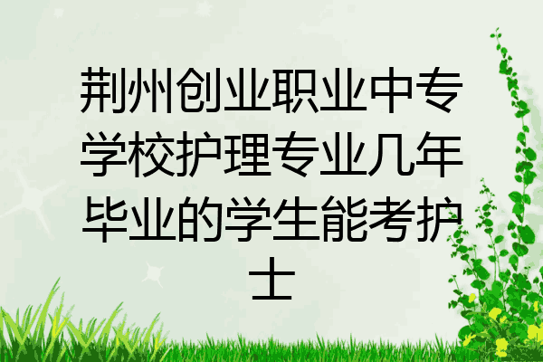 荆州创业职业中专学校护理专业几年毕业的学生能考护士