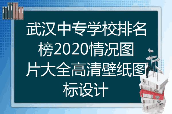 武汉中专学校排名榜2020情况图片大全高清壁纸图标设计