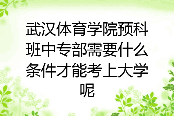 武汉体育学院预科班中专部需要什么条件才能考上大学呢