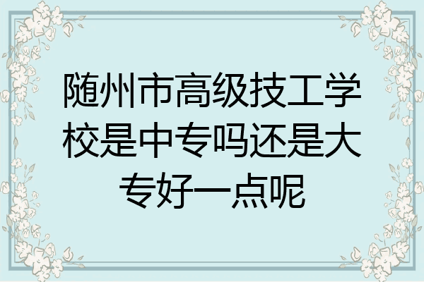 随州市高级技工学校是中专吗还是大专好一点呢