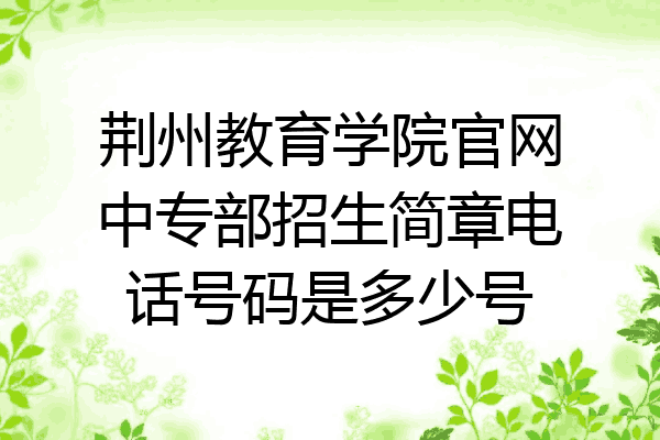 荆州教育学院官网中专部招生简章电话号码是多少号