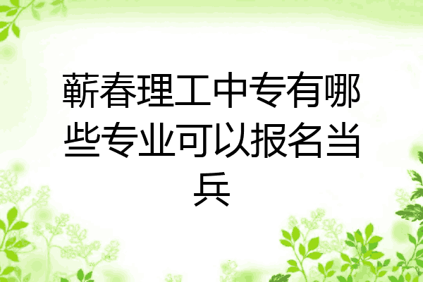 蕲春理工中专有哪些专业可以报名当兵