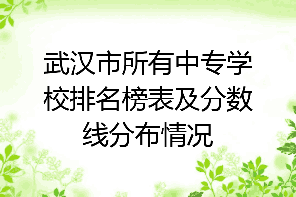 武汉市所有中专学校排名榜表及分数线分布情况