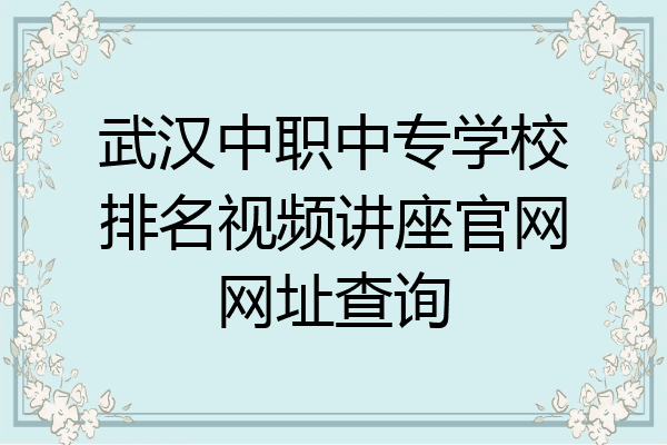 武汉中职中专学校排名视频讲座官网网址查询