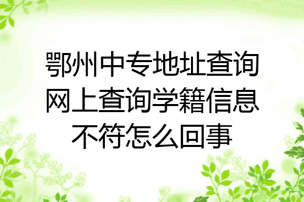 鄂州中专地址查询网上查询学籍信息不符怎么回事