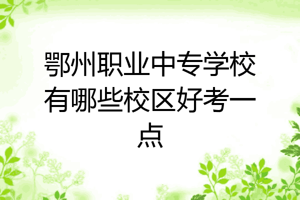 鄂州职业中专学校有哪些校区好考一点