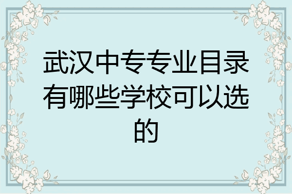 武汉中专专业目录有哪些学校可以选的