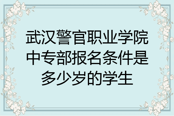 武汉警官职业学院中专部报名条件是多少岁的学生