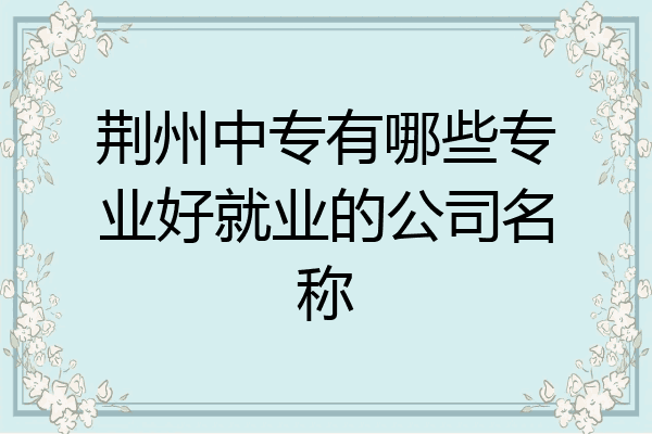 荆州中专有哪些专业好就业的公司名称