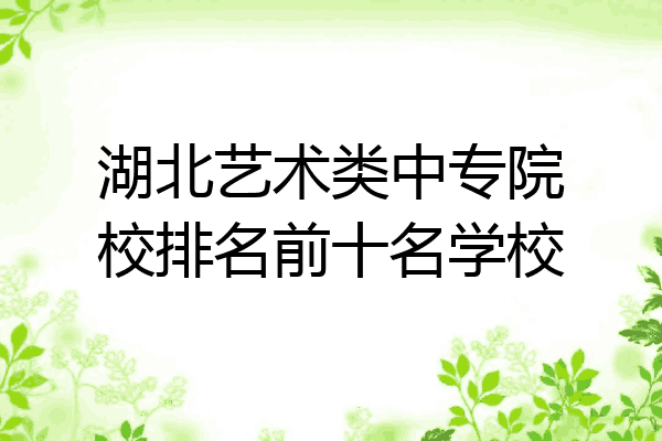 湖北艺术类中专院校排名前十名学校