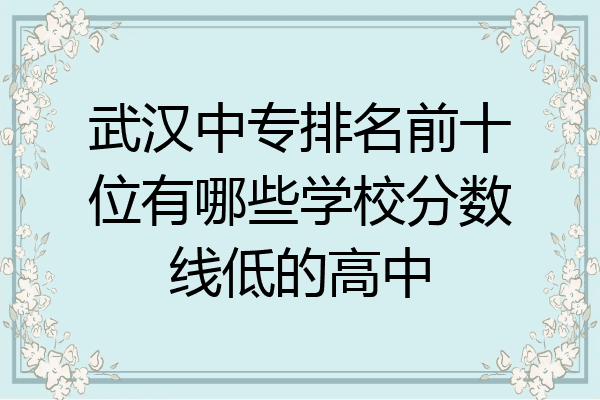 武汉中专排名前十位有哪些学校分数线低的高中