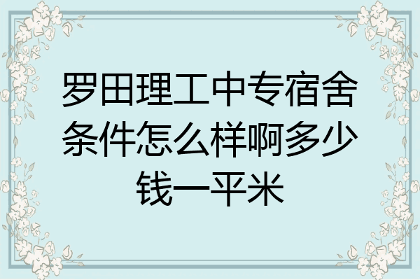 罗田理工中专宿舍条件怎么样啊多少钱一平米