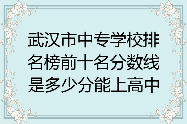 武汉市中专学校排名榜前十名分数线是多少分能上高中
