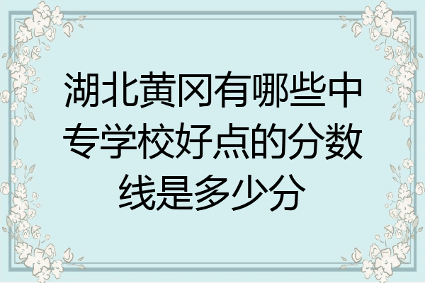湖北黄冈有哪些中专学校好点的分数线是多少分