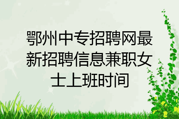 鄂州中专招聘网最新招聘信息兼职女士上班时间