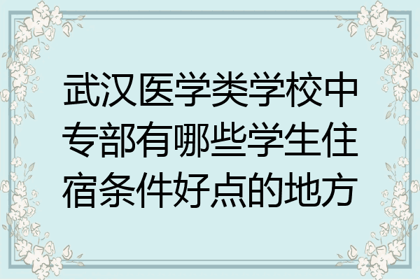 武汉医学类学校中专部有哪些学生住宿条件好点的地方