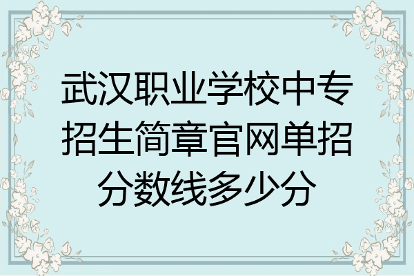 武汉职业学校中专招生简章官网单招分数线多少分