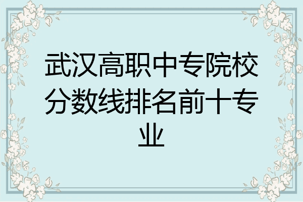武汉高职中专院校分数线排名前十专业