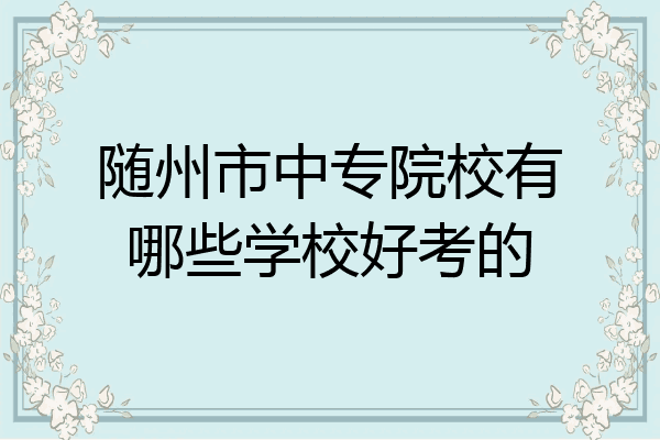 随州市中专院校有哪些学校好考的