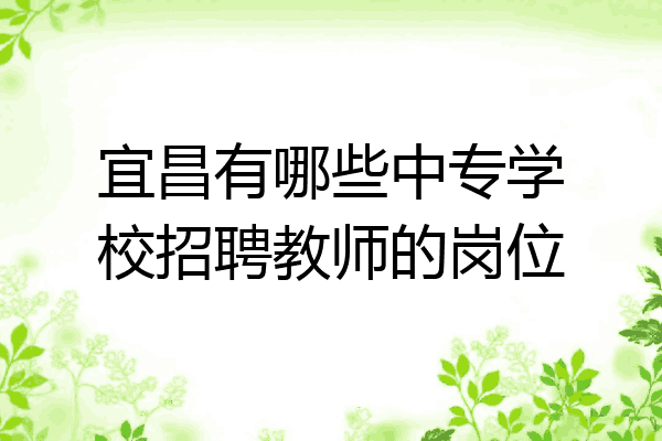 宜昌有哪些中专学校招聘教师的岗位