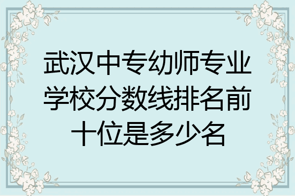 武汉中专幼师专业学校分数线排名前十位是多少名