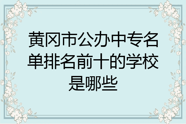 黄冈市公办中专名单排名前十的学校是哪些