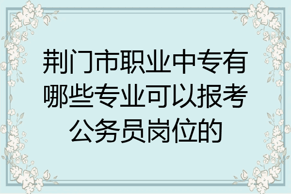 荆门市职业中专有哪些专业可以报考公务员岗位的