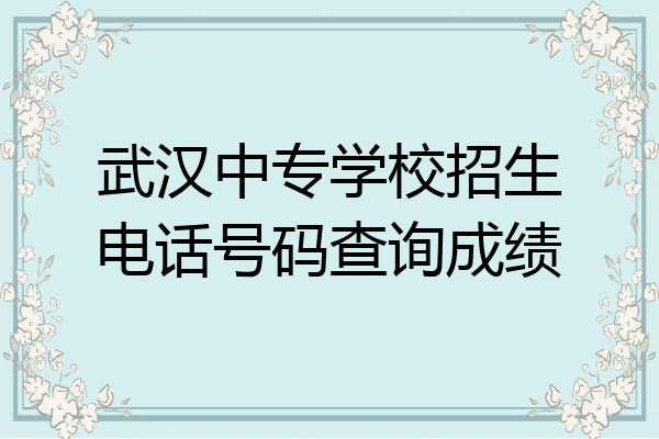武汉中专学校招生电话号码查询成绩