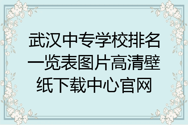 武汉中专学校排名一览表图片高清壁纸下载中心官网