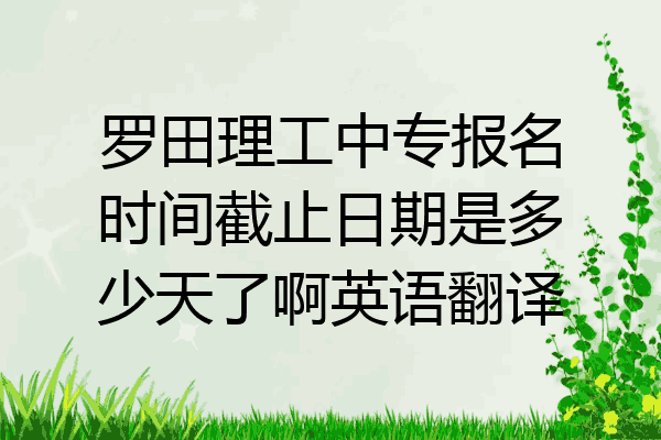 罗田理工中专报名时间截止日期是多少天了啊英语翻译