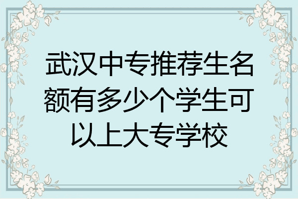 武汉中专推荐生名额有多少个学生可以上大专学校
