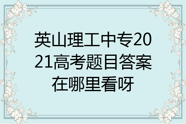 英山理工中专2021高考题目答案在哪里看呀
