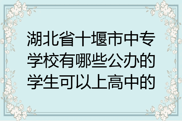 湖北省十堰市中专学校有哪些公办的学生可以上高中的