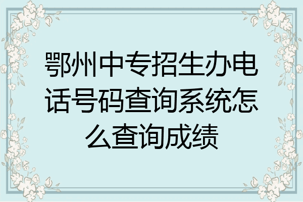 鄂州中专招生办电话号码查询系统怎么查询成绩